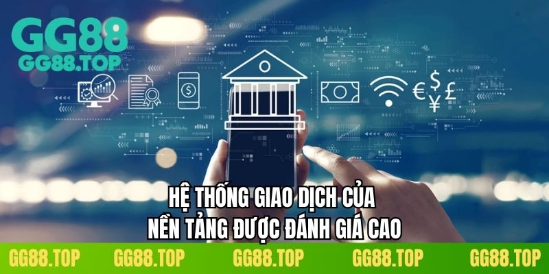 Hệ thống giao dịch của nền tảng được đánh giá cao 
